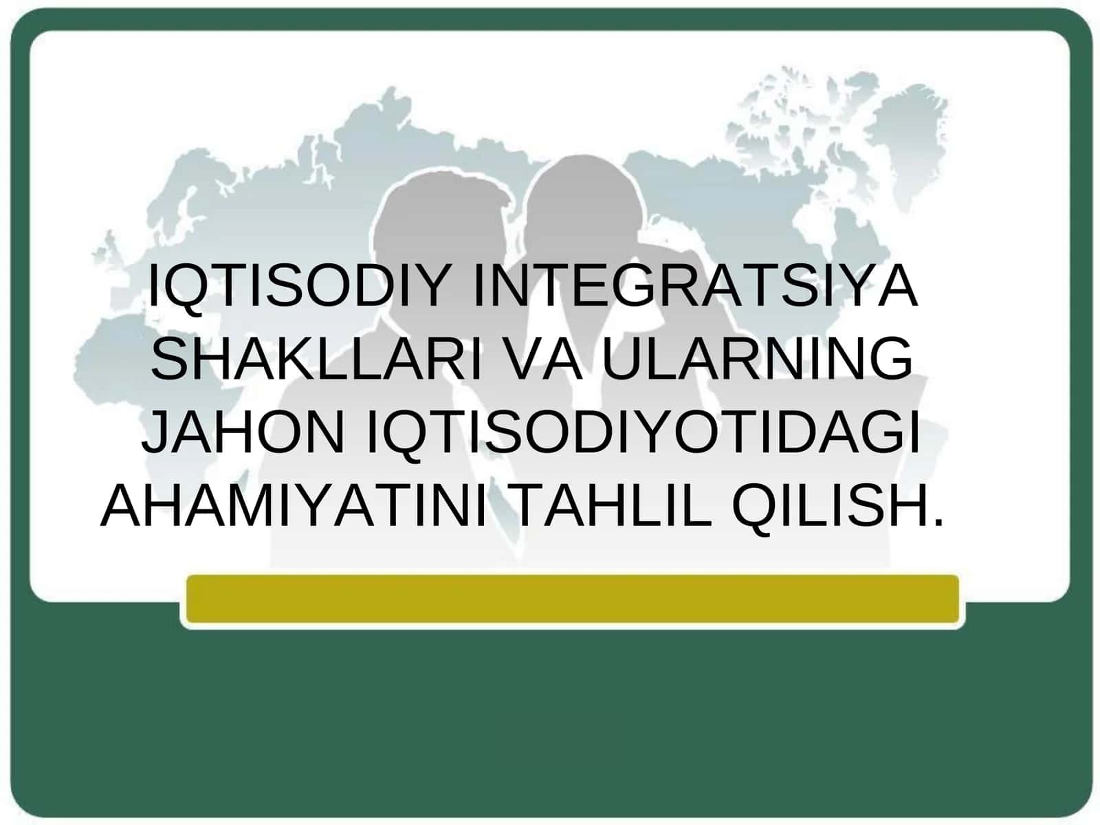 IQTISODIY INTEGRATSIYA SHAKLLARI VA ULARNING JAHON IQTISODIYOTIDAGIAHAMIYATINI TAHLIL QILISH