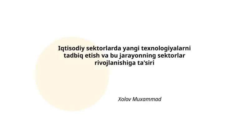 Iqtisodiy sektorlarda yangi texnologiyalarni tadbiq etish va bu jarayonning sektorlar rivojlanishiga ta'siri Xolov Muxammad