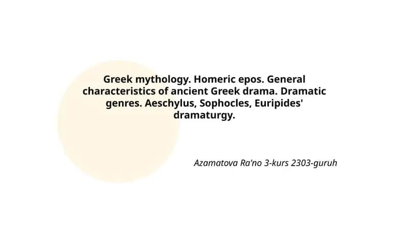 Greek mythology. Homeric epos. General characteristics of ancient Greek drama. Dramatic genres. Aeschylus, Sophocles, Euripides' dramaturgy.