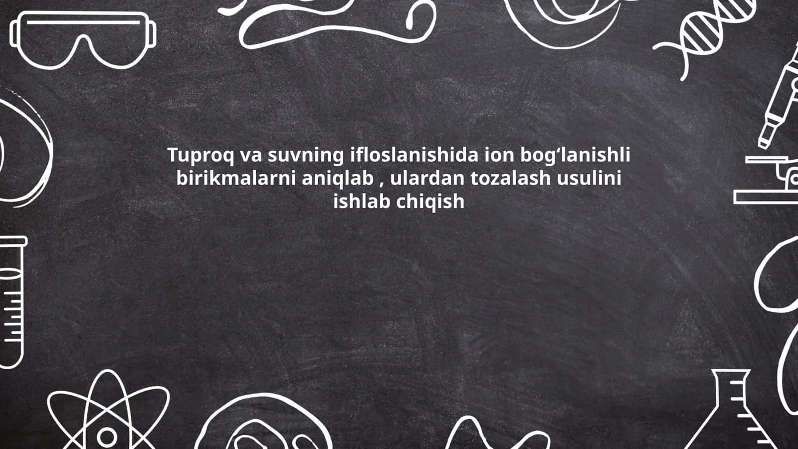 Tuproq va suvning ifloslanishida ion bog‘lanishli birikmalarni aniqlab, ulardan tozalash usulini ishlab chiqish