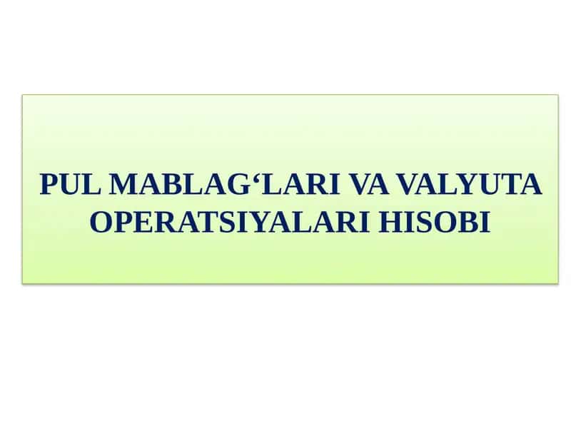 PUL MABLAG‘LARI VA VALYUTA OPERATSIYALARI HISOBI