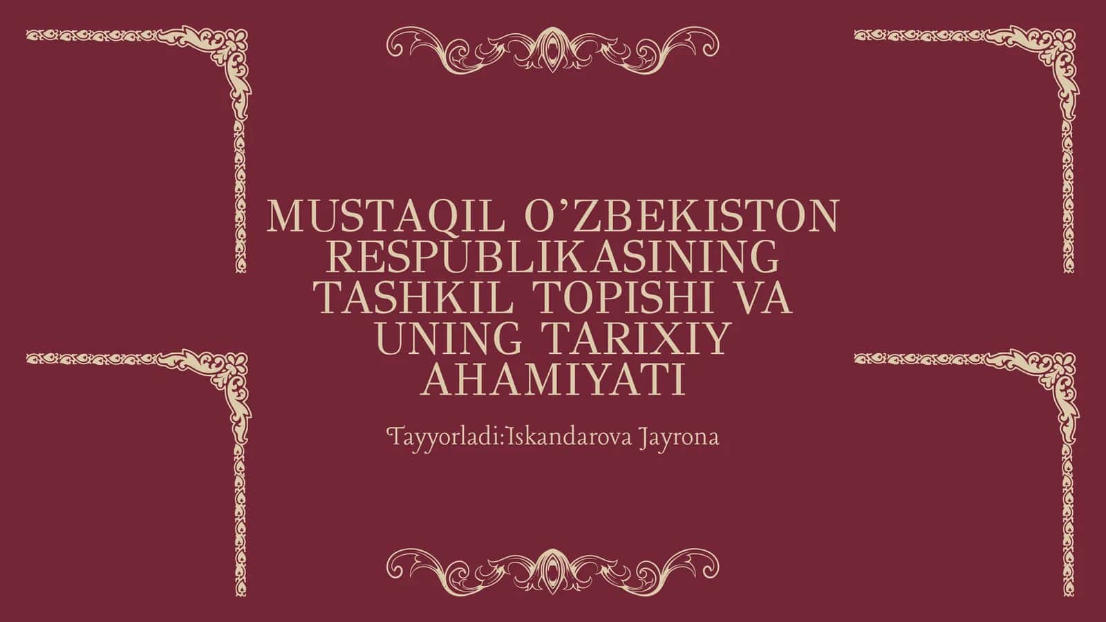 MUSTAQIL O’ZBEKISTON RESPUBLIKASINING TASHKIL TOPISHI VA UNING TARIXIY AHAMIYATI