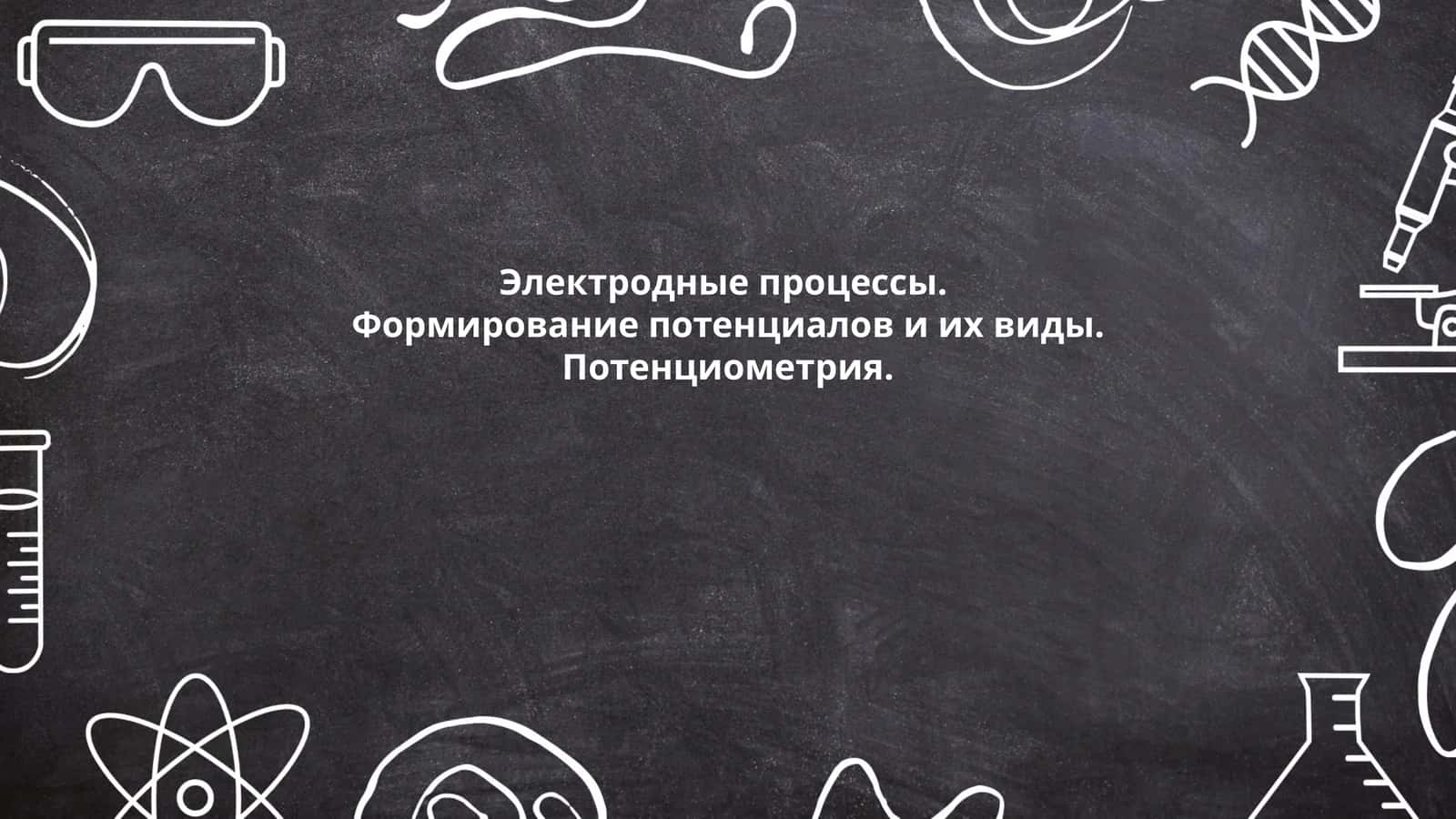Электродные процессы. Формирование потенциалов и их виды. Потенциометрия