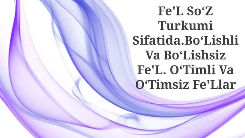 Fe'L So‘Z Turkumi Sifatida.Bo‘Lishli Va Bo‘Lishsiz Fe'L. O‘Timli Va O‘Timsiz Fe'Llar