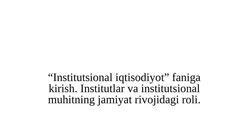 Institutsional iqtisodiyot” faniga kirish. Institutlar va institutsional muhitning jamiyat rivojidagi roli