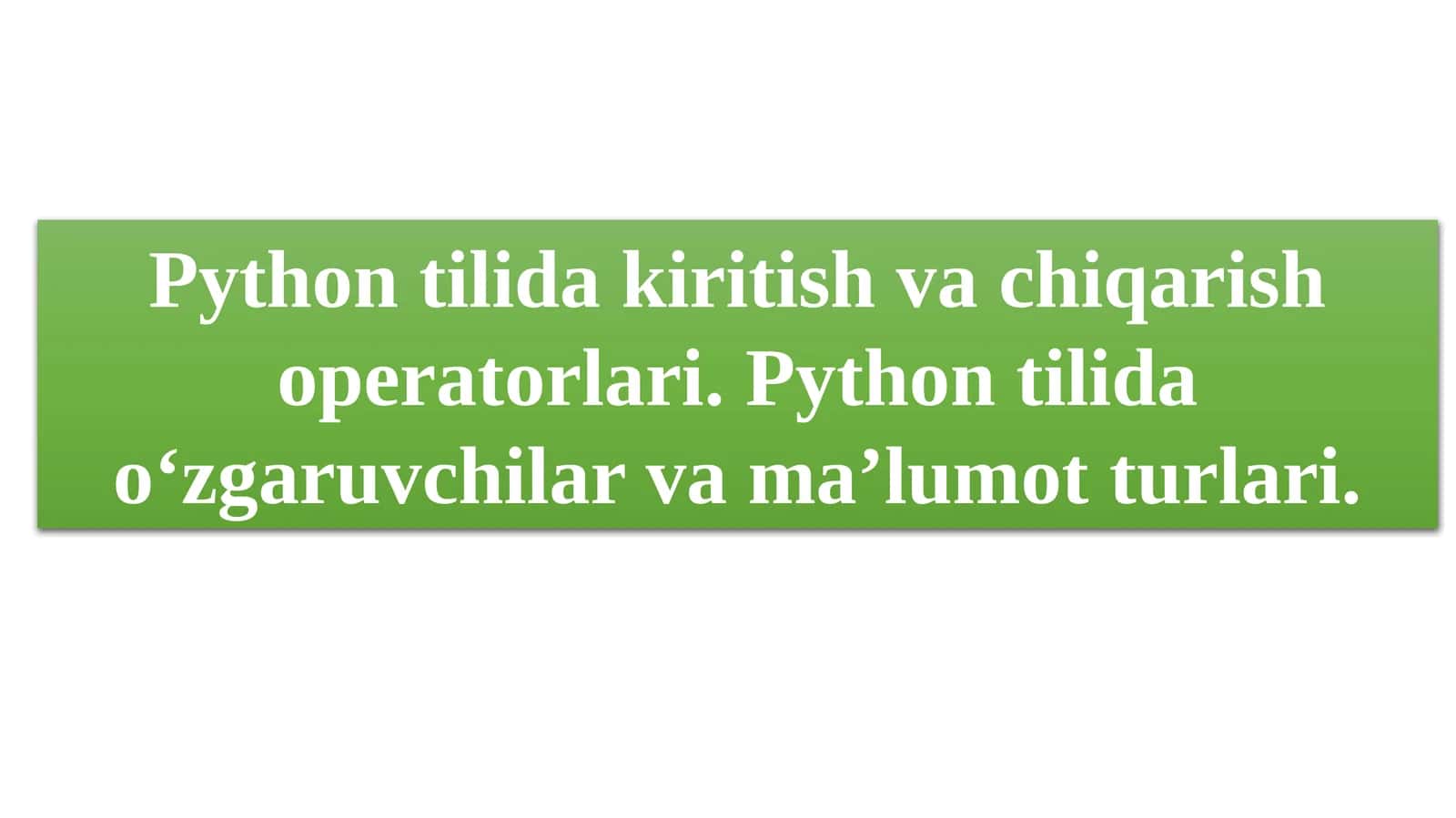 Python tilida kiritish va chiqarish operatorlari. Python tilida o‘zgaruvchilar va ma’lumot turlari.