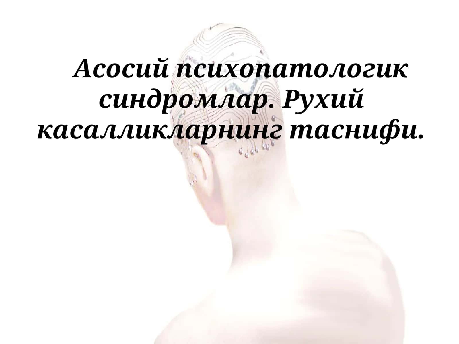 Асосий психопатологик синдромлар. Рухий касалликларнинг таснифи
