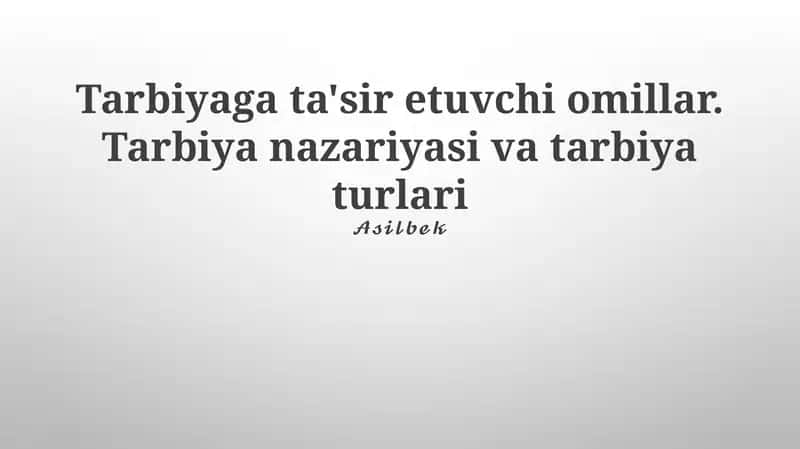 Tarbiyaga ta'sir etuvchi omillar. Tarbiya nazariyasi va tarbiya turlari