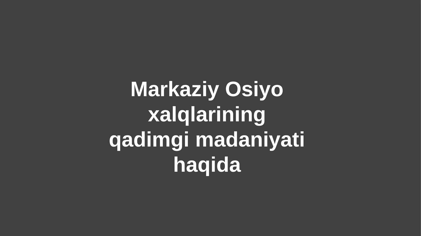 Markaziy Osiyo xalqlarining qadimgi madaniyati haqida