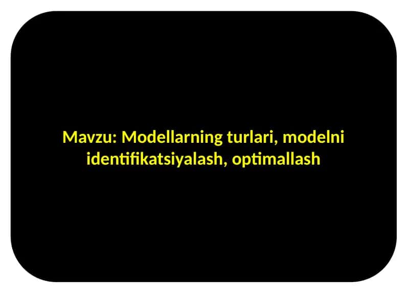 Modellarning turlari, modelni identifikatsiyalash, optimallash