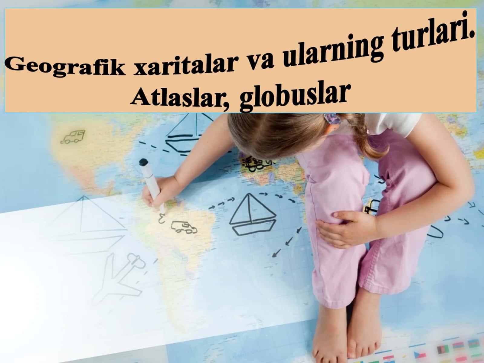 Geografik xaritalar va ularning turlari. Atlaslar, globuslar