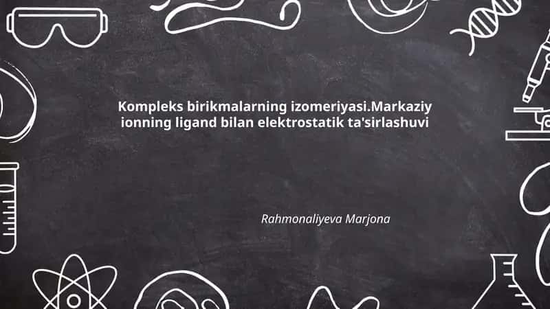 Kompleks birikmalarning izomeriyasi.Markaziy ionning ligand bilan elektrostatik ta'sirlashuvi