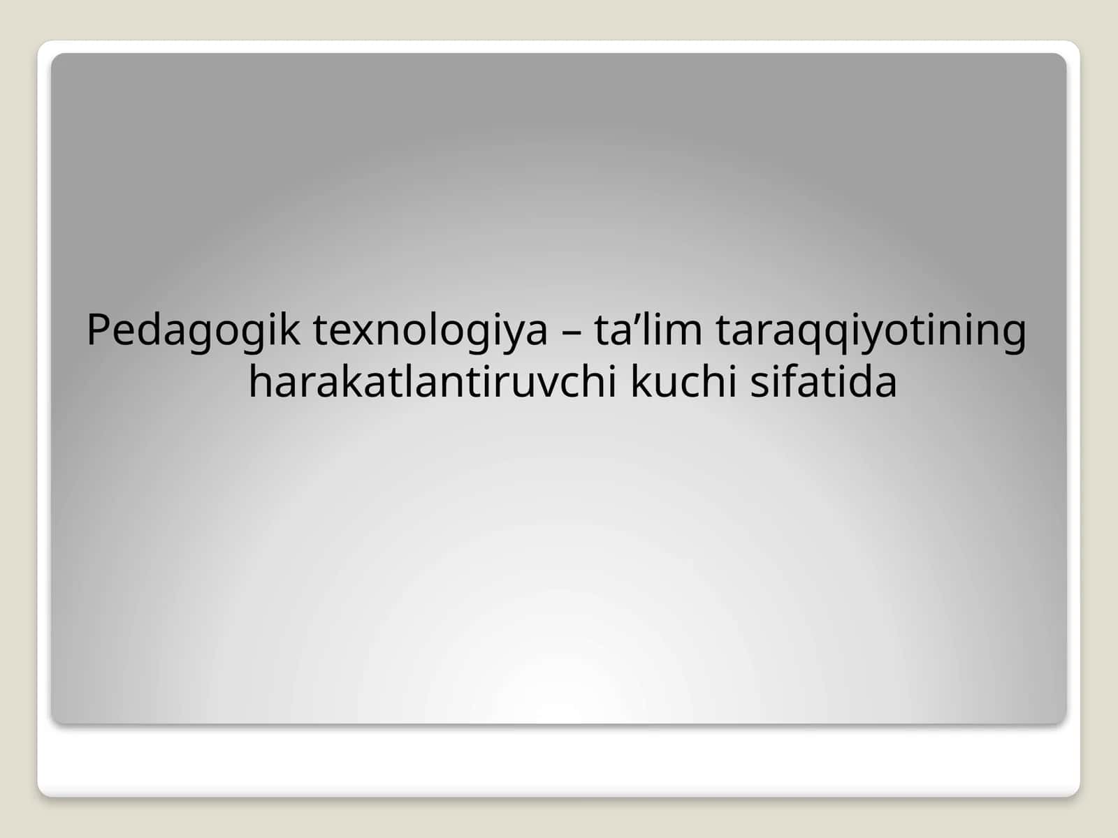 Pedagogik texnologiya – ta’lim taraqqiyotining harakatlantiruvchi kuchi sifatida