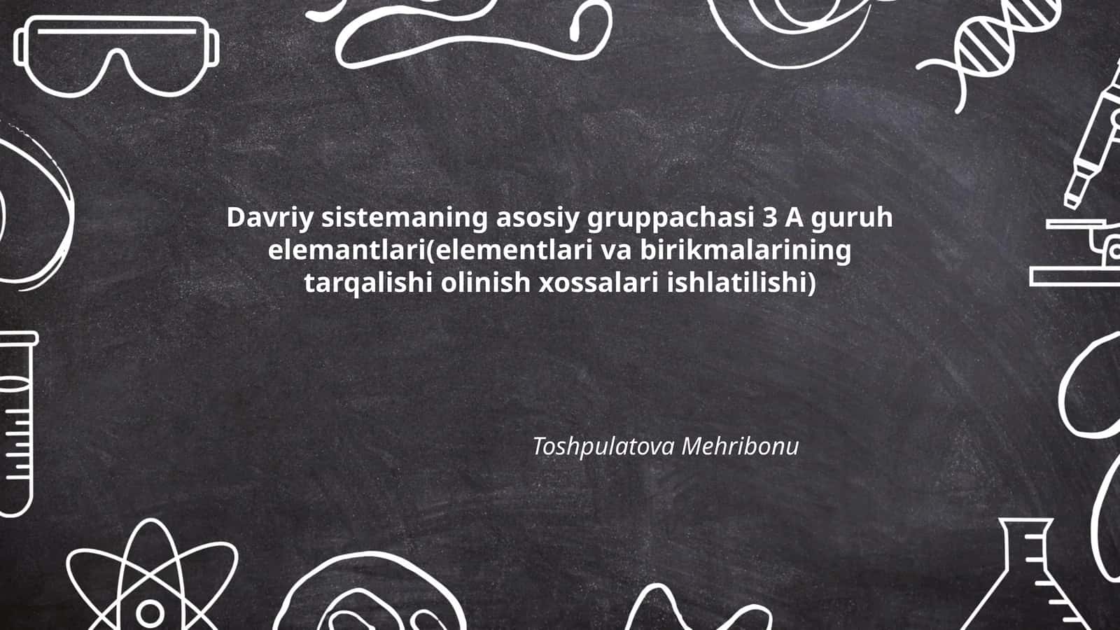 Davriy sistemaning asosiy gruppachasi 3 A guruh elemantlari(elementlari va birikmalarining tarqalishi olinish xossalari ishlatilishi)