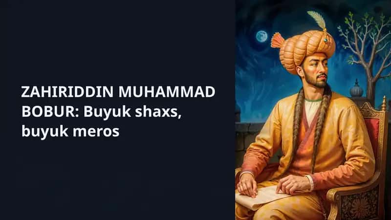 ZAHIRIDDIN MUHAMMAD BOBUR: Buyuk shaxs, buyuk meros