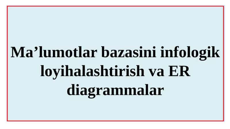 Ma’lumotlar bazasini infologik loyihalashtirish va ER diagrammalar
