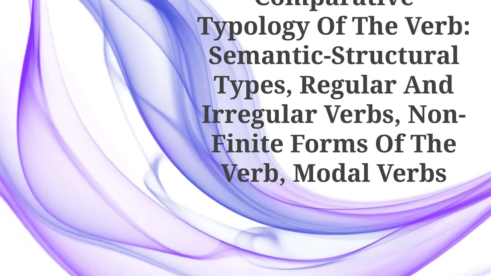 Comparative Typology Of The Verb: Semantic-Structural Types, Regular And Irregular Verbs, Non-Finite Forms Of The Verb, Modal Verbs
