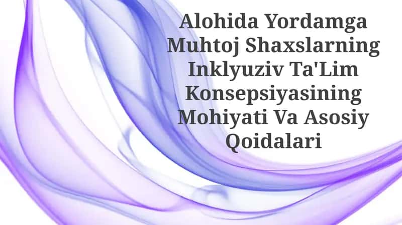 Alohida Yordamga Muhtoj Shaxslarning Inklyuziv Ta'Lim Konsepsiyasining Mohiyati Va Asosiy Qoidalari