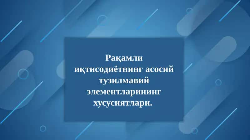 Рақамли иқтисодиётнинг асосий тузилмавий элементларининг хусусиятлари.