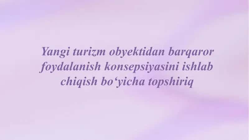 Yangi turizm obyektidan barqaror foydalanish konsepsiyasini ishlab chiqish bo‘yicha topshiriq