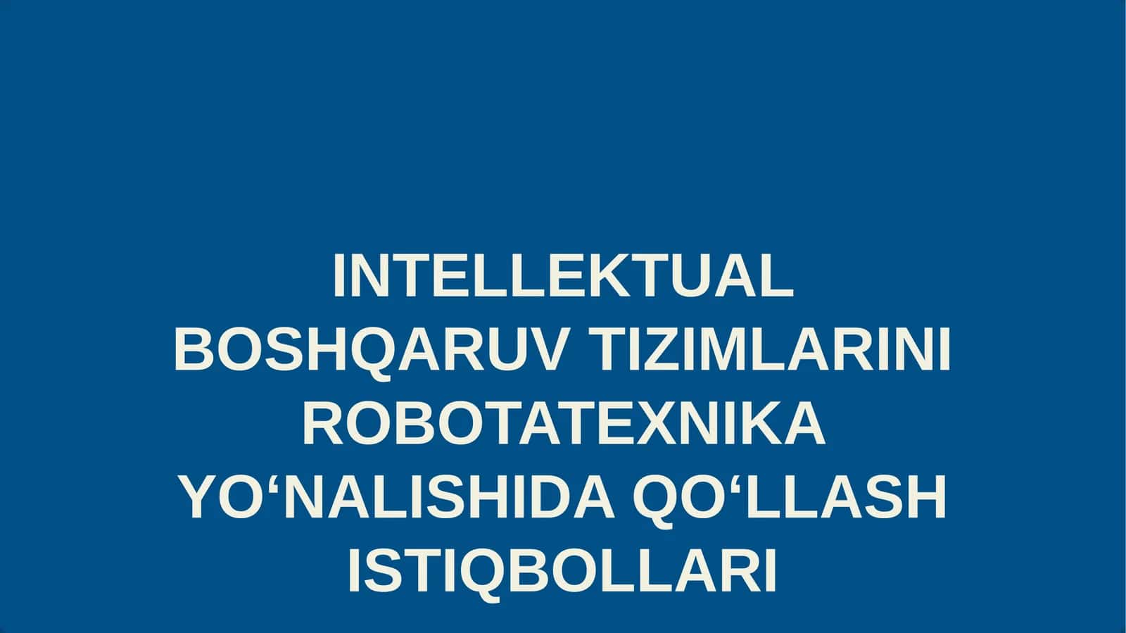 INTELLEKTUAL BOSHQARUV TIZIMLARINI ROBOTATEXNIKA YOʻNALISHIDA QOʻLLASH ISTIQBOLLARI
