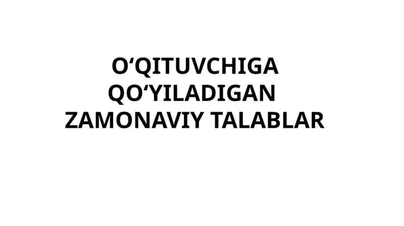 O‘QITUVCHIGA QO‘YILADIGAN ZAMONAVIY TALABLAR