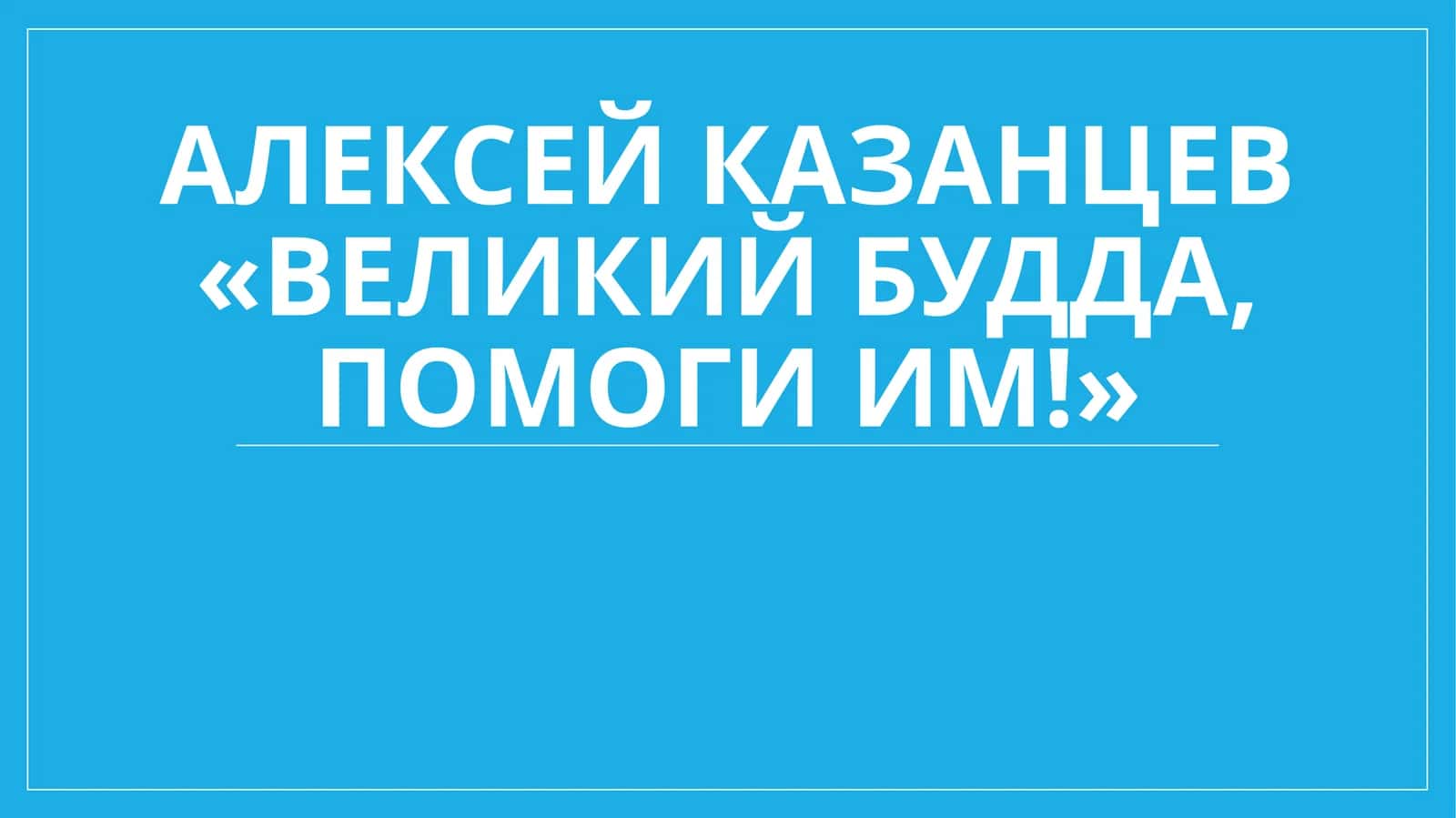 Алексей Казанцев «Великий Будда, помоги им!»