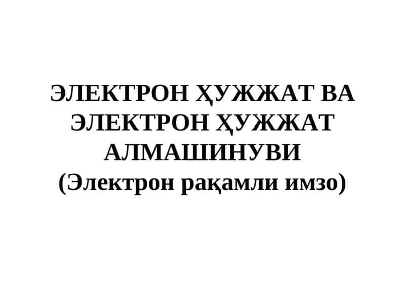 ЭЛЕКТРОН ҲУЖЖАТ ВА ЭЛЕКТРОН ҲУЖЖАТ АЛМАШИНУВИ (Электрон рақамли имзо)