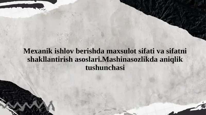 Mexanik ishlov berishda maxsulot sifati va sifatni shakllantirish asoslari.Mashinasozlikda aniqlik tushunchasi