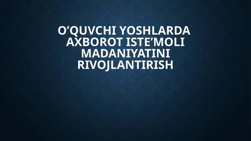O’quvchi yoshlarda axborot iste’moli madaniyatini rivojlantirish