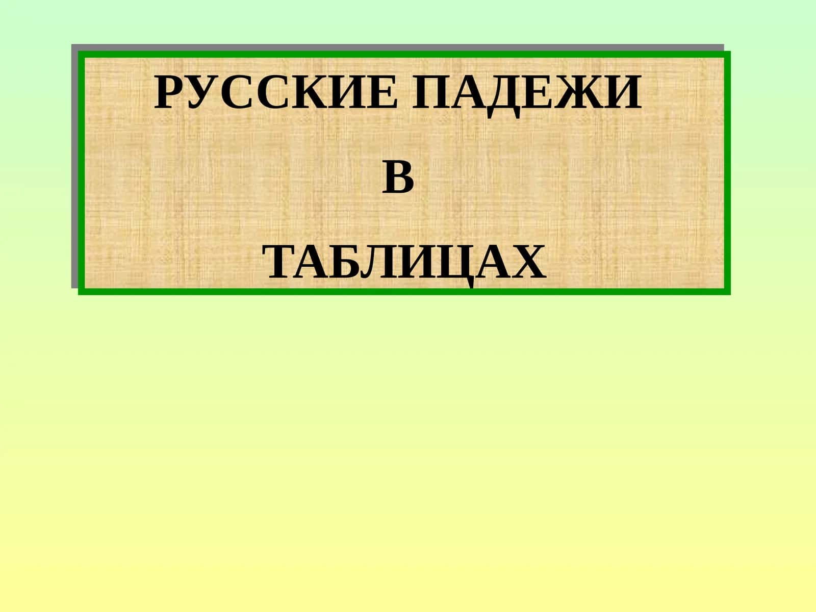 РУССКИЕ ПАДЕЖИ В ТАБЛИЦАХ