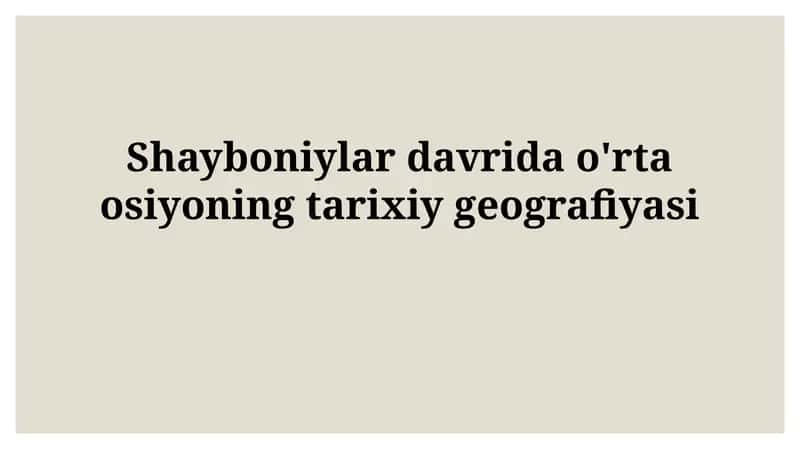 Shayboniylar davrida o'rta osiyoningtarixiygeografiyasi