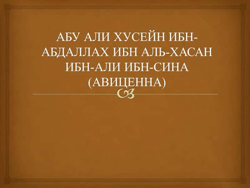 АБУ АЛИ ХУСЕЙН ИБН-АБДАЛЛАХ ИБН АЛЬ-ХАСАН ИБН-АЛИ ИБН-СИНА(АВИЦЕННА)