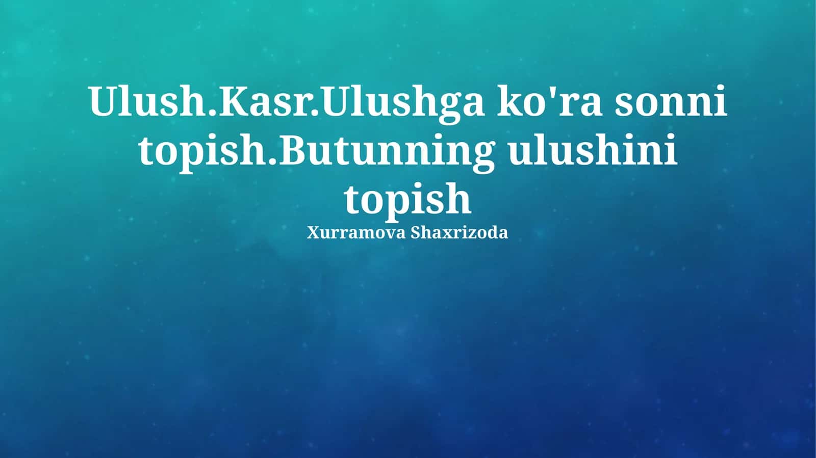 Ulush.Kasr.Ulushga ko'ra sonni topish.Butunning ulushini topish