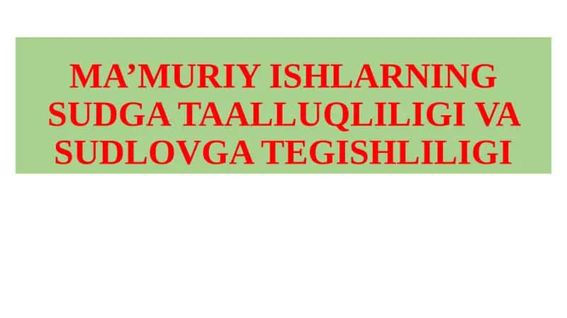 MA’MURIY ISHLARNING SUDGA TAALLUQLILIGI VA SUDLOVGA TEGISHLILIGI