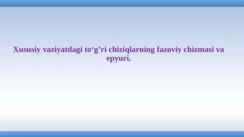 Xususiy vaziyatdagi to‘g’ri chiziqlarning fazoviy chizmasi va epyuri.