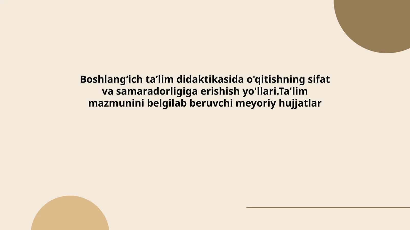 Boshlangʻich taʼlim didaktikasida o'qitishning sifat va samaradorligiga erishish yo'llari.Ta'lim mazmunini belgilab beruvchi meyoriy hujjatlar