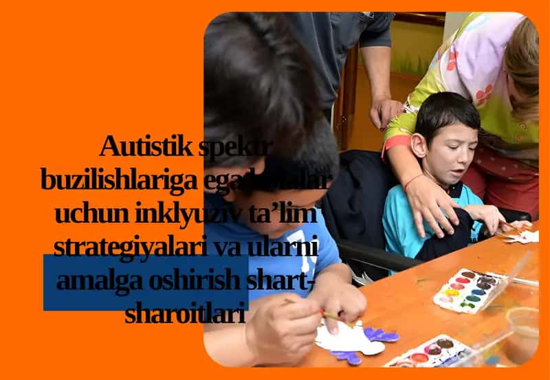 Autistikspektr buzilishlariga egabolalar uchun inklyuziv ta’lim strategiyalari va ularni amalga oshirish shart-sharoitlari