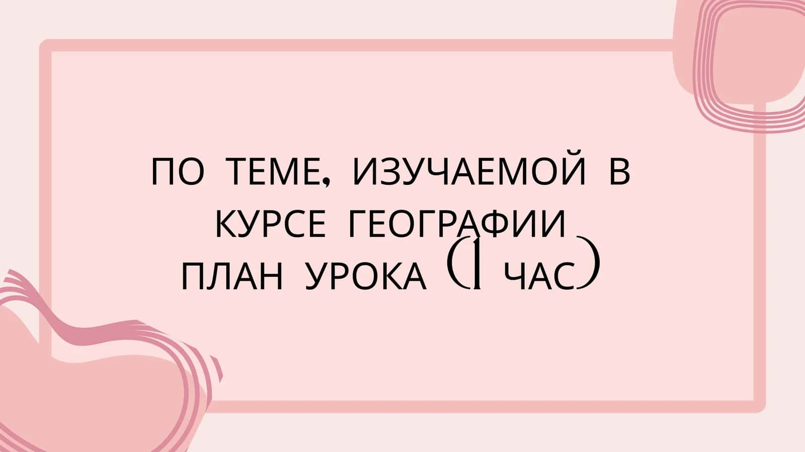 Урок по географии на тему природных условий ПЛАН УРОКА (1 ЧАС)