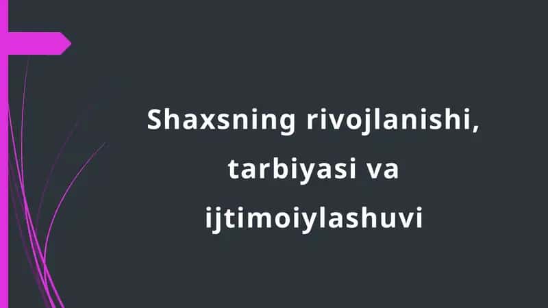 Shaxsning rivojlanishi, tarbiyasi va ijtimoiylashuvi
