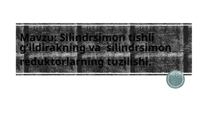 Silindrsimon tishli g‘ildirakning va silindrsimon reduktorlarning tuzilishi.
