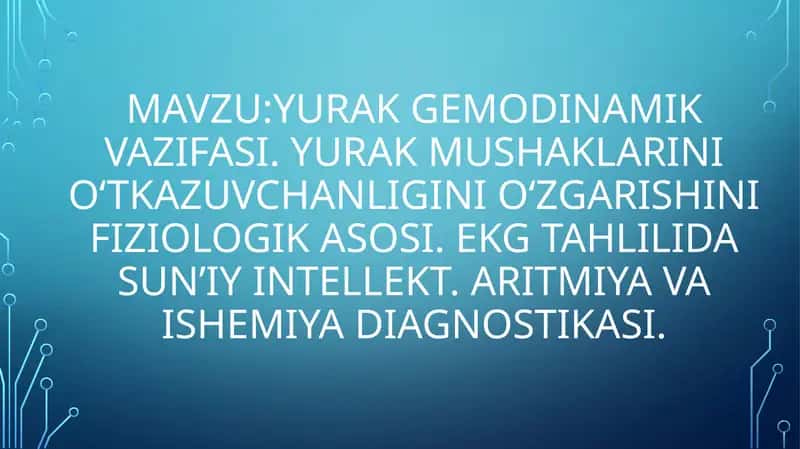 Yurak gemodinamik vazifasi. Yurak mushaklarini o‘tkazuvchanligini o‘zgarishini fiziologik asosi. EKG tahlilida sun’iy intellekt. aritmiya va ishemiya diagnostikasi