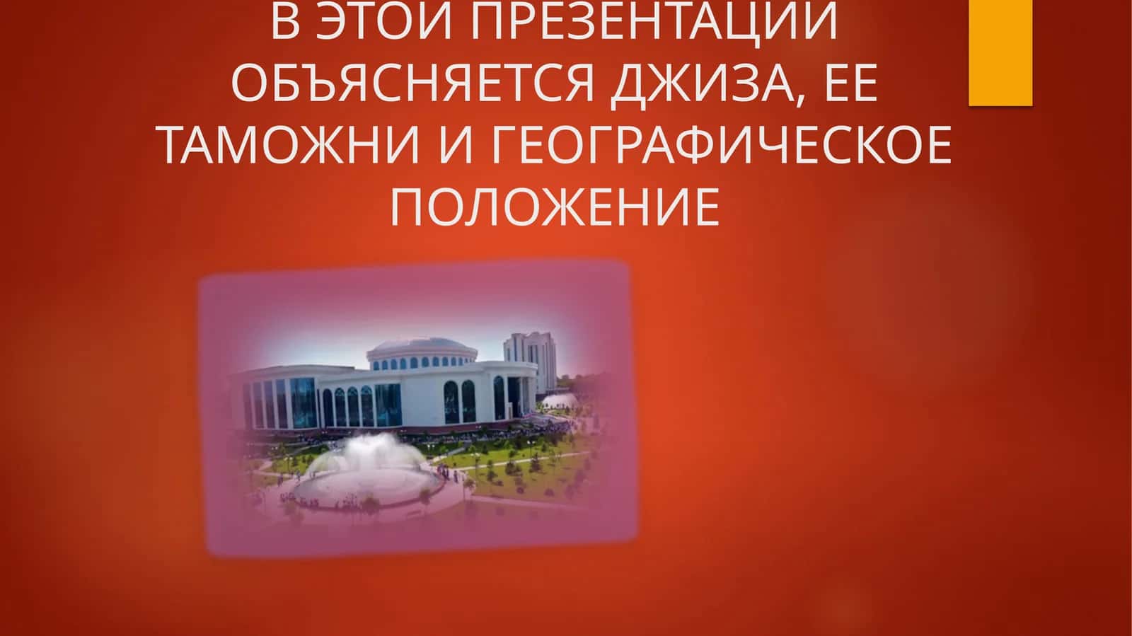 В ЭТОЙ ПРЕЗЕНТАЦИИ ОБЪЯСНЯЕТСЯ ДЖИЗА, ЕЕ ТАМОЖНИ И ГЕОГРАФИЧЕСКОЕ ПОЛОЖЕНИЕ