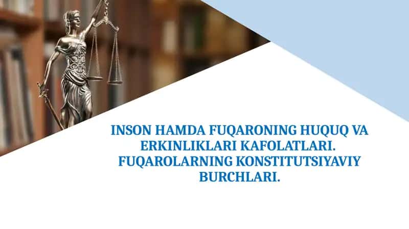 INSON HAMDA FUQARONING HUQUQ VA ERKINLIKLARI KAFOLATLARI. FUQAROLARNING KONSTITUTSIYAVIY BURCHLARI.