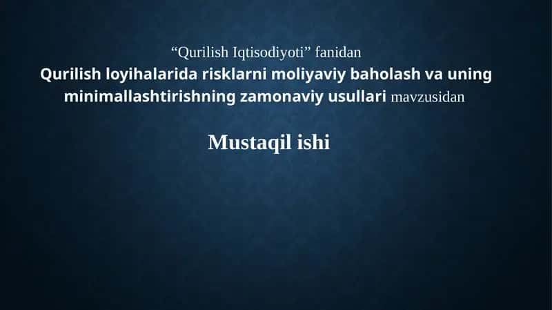 Qurilish loyihalarida risklarni moliyaviy baholash va uning minimallashtirishning zamonaviy usullarimavzusidanMustaqilishi