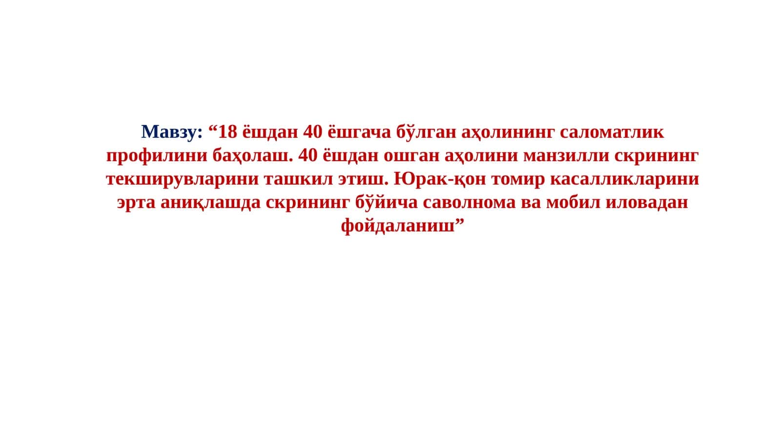 18 ёшдан 40 ёшгача бўлган аҳолининг саломатлик профилини баҳолаш. 40 ёшдан ошган аҳолини манзилли скрининг текширувларини ташкил этиш. Юрак-қон томир касалликларини эрта аниқлашда скрининг бўйича саволнома ва мобил иловадан фойдаланиш