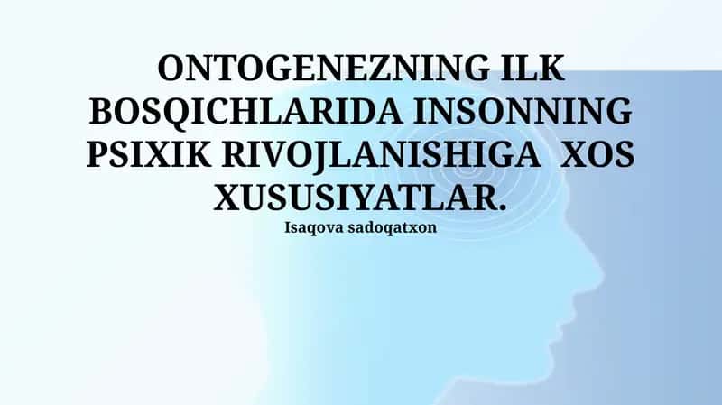 ONTOGENEZNING ILK BOSQICHLARIDA INSONNING PSIXIK RIVOJLANISHIGA XOS XUSUSIYATLAR