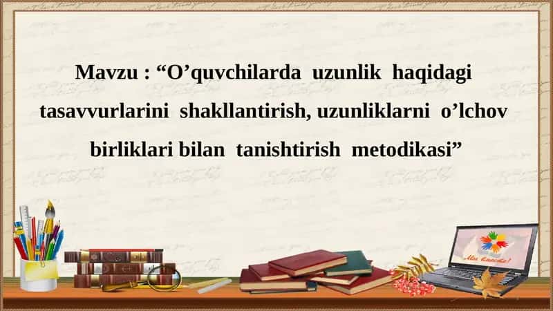 O’quvchilarda uzunlik haqidagi tasavvurlarini shakllantirish, uzunliklarni o’lchov birliklari bilan tanishtirish metodikasi