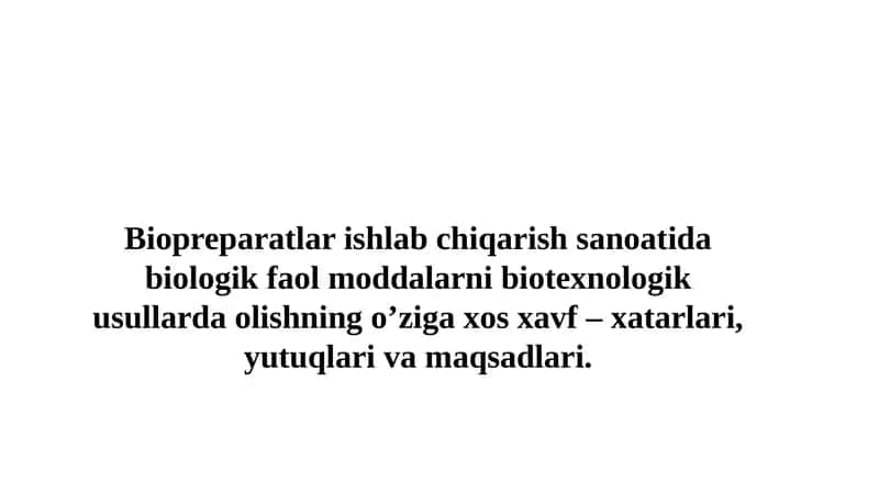 Biopreparatlar ishlab chiqarish sanoatida biologik faol moddalarni biotexnologik usullarda olishning o’ziga xos xavf – xatarlari, yutuqlari va maqsadlari.