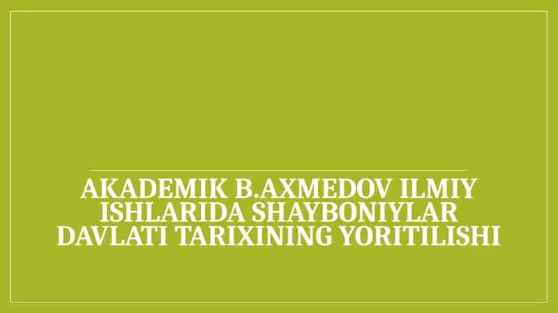 Akademik B. Axmedov ilmiy ishlarida Shayboniylar davlati tarixining yoritilishi